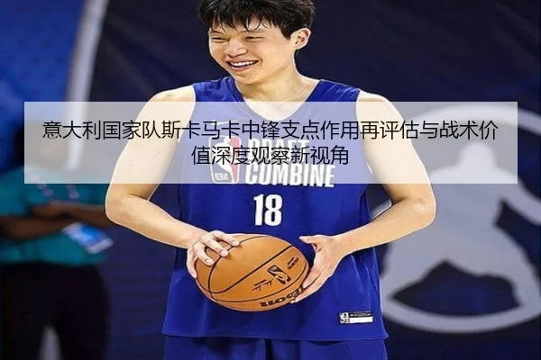 意大利国家队斯卡马卡中锋支点作用再评估与战术价值深度观察新视角 - kaiyun
