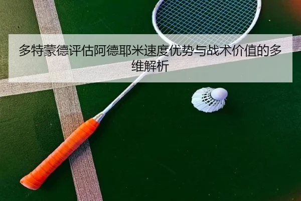 多特蒙德评估阿德耶米速度优势与战术价值的多维解析 - kaiyun