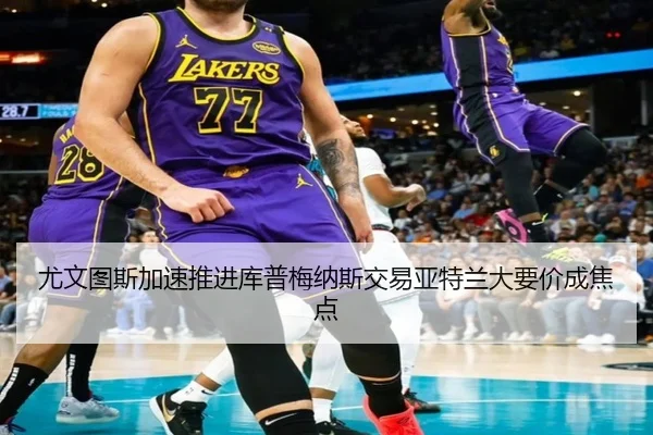 尤文图斯加速推进库普梅纳斯交易亚特兰大要价成焦点