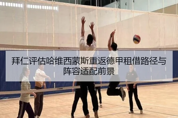拜仁评估哈维西蒙斯重返德甲租借路径与阵容适配前景