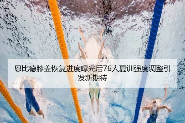 恩比德膝盖恢复进度曝光后76人夏训强度调整引发新期待
